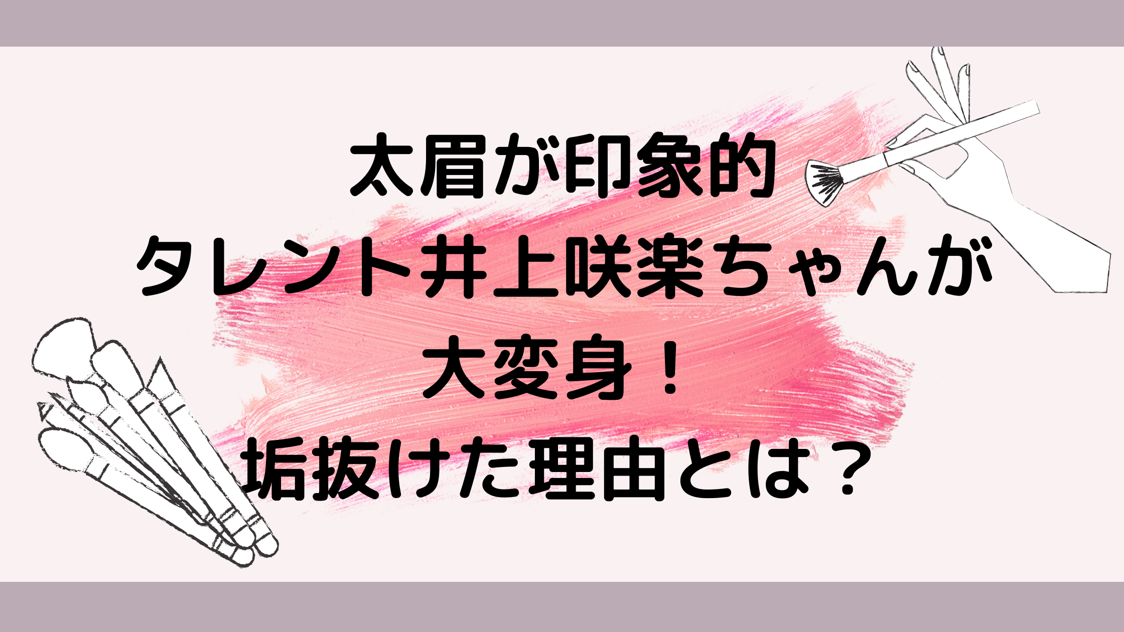 太眉タレント井上咲楽ちゃんがイメチェン めちゃくちゃ垢抜けた理由 大変身 Moelog コスメ美容ブログ